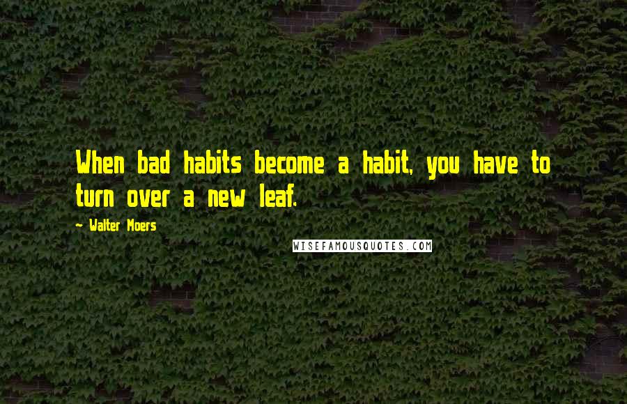 Walter Moers Quotes: When bad habits become a habit, you have to turn over a new leaf.