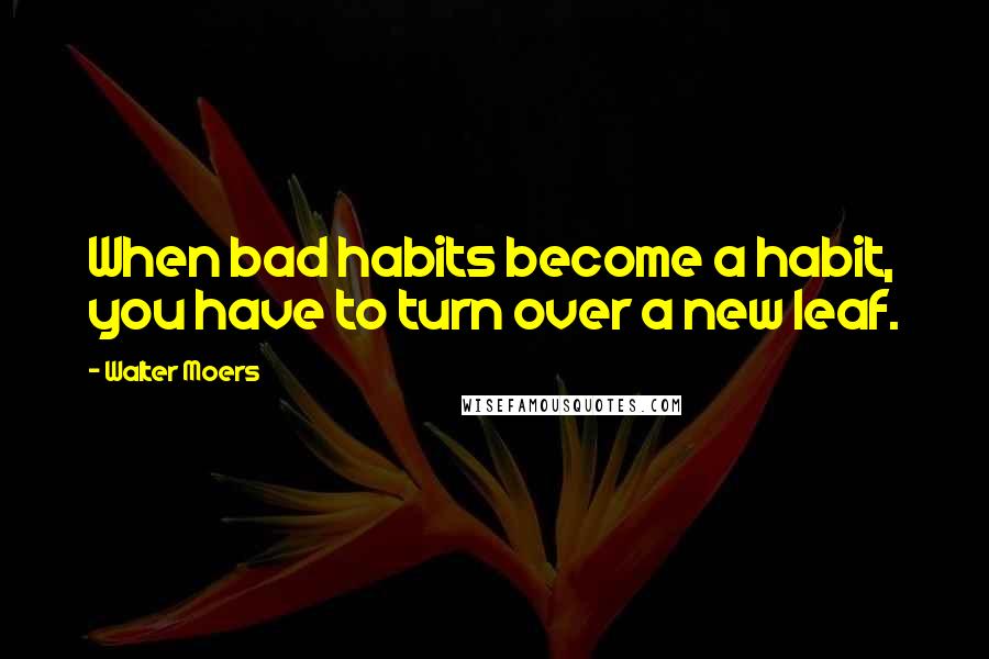 Walter Moers Quotes: When bad habits become a habit, you have to turn over a new leaf.