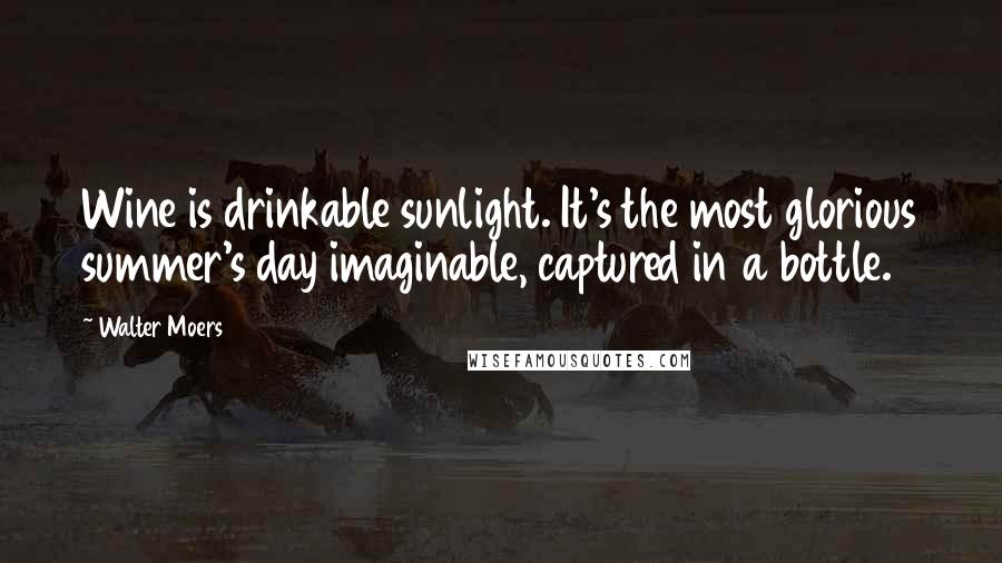 Walter Moers Quotes: Wine is drinkable sunlight. It's the most glorious summer's day imaginable, captured in a bottle.