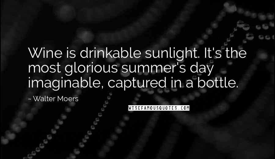 Walter Moers Quotes: Wine is drinkable sunlight. It's the most glorious summer's day imaginable, captured in a bottle.