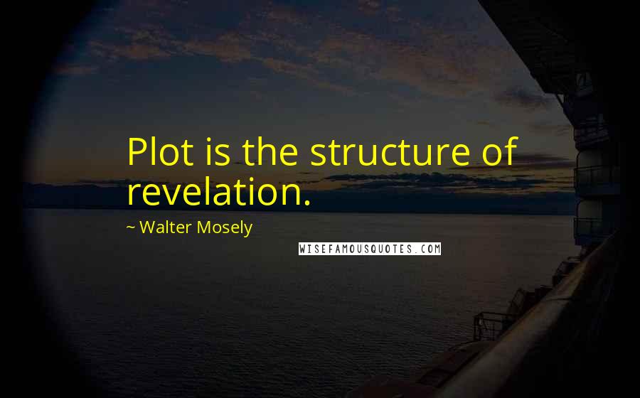 Walter Mosely Quotes: Plot is the structure of revelation.