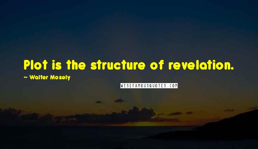 Walter Mosely Quotes: Plot is the structure of revelation.