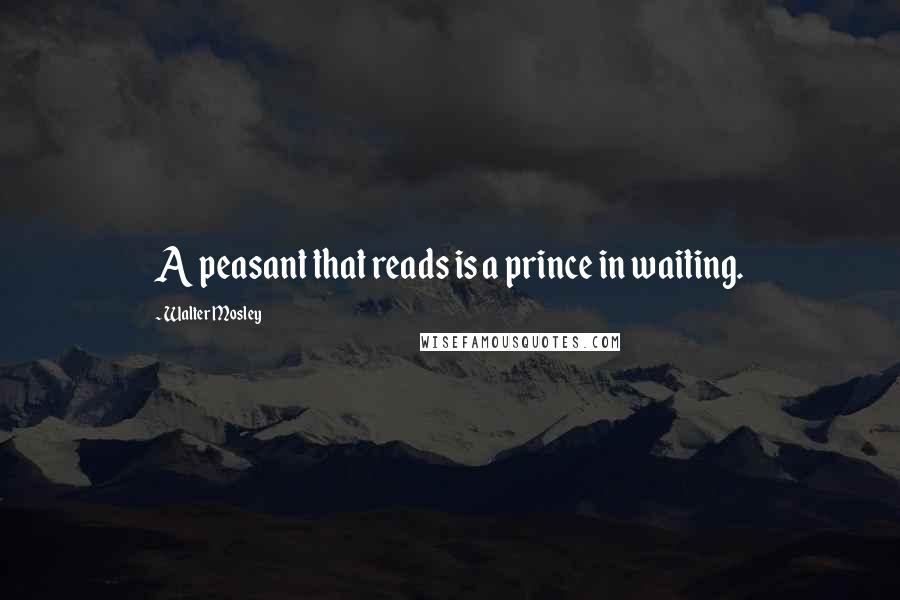 Walter Mosley Quotes: A peasant that reads is a prince in waiting.