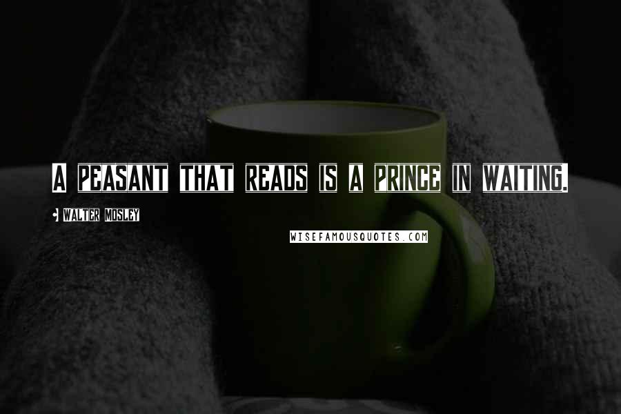 Walter Mosley Quotes: A peasant that reads is a prince in waiting.