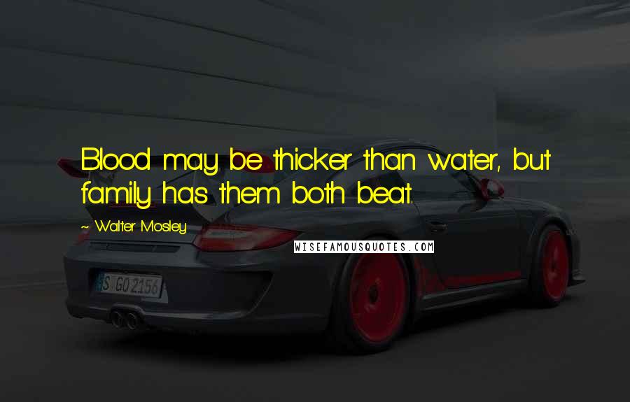 Walter Mosley Quotes: Blood may be thicker than water, but family has them both beat.