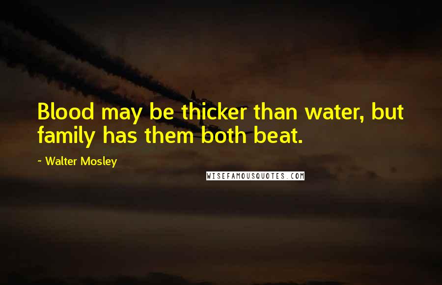 Walter Mosley Quotes: Blood may be thicker than water, but family has them both beat.