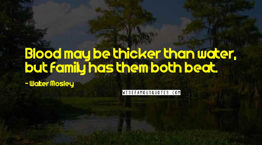 Walter Mosley Quotes: Blood may be thicker than water, but family has them both beat.