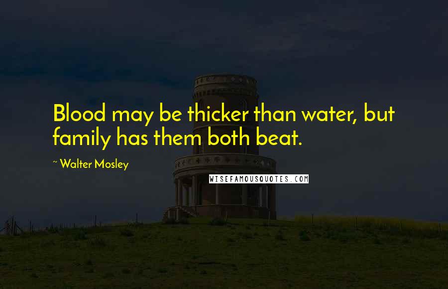 Walter Mosley Quotes: Blood may be thicker than water, but family has them both beat.