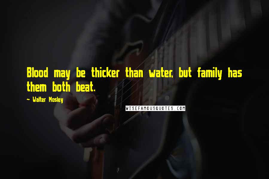 Walter Mosley Quotes: Blood may be thicker than water, but family has them both beat.