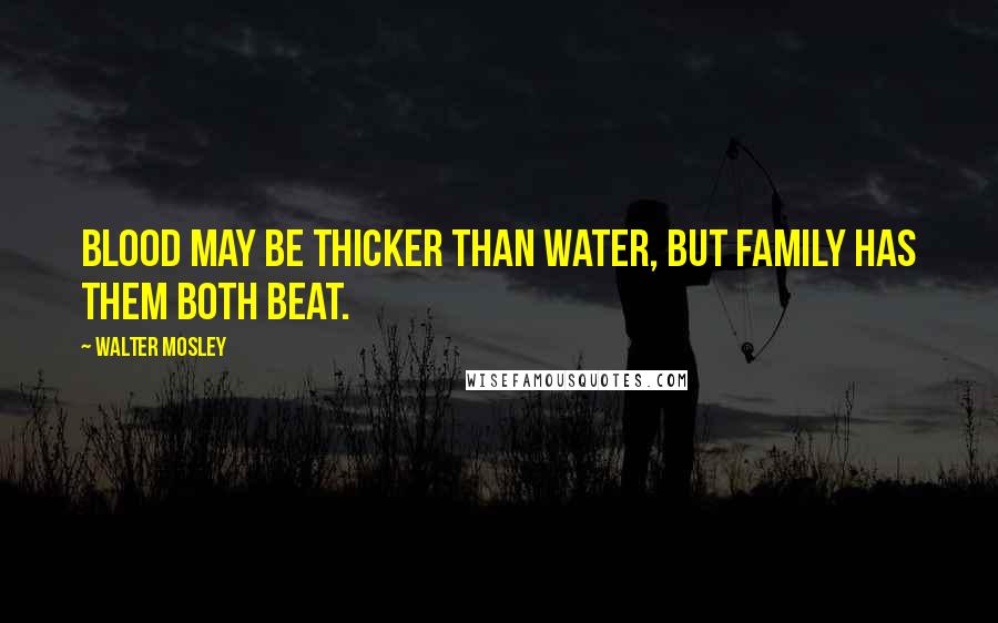 Walter Mosley Quotes: Blood may be thicker than water, but family has them both beat.