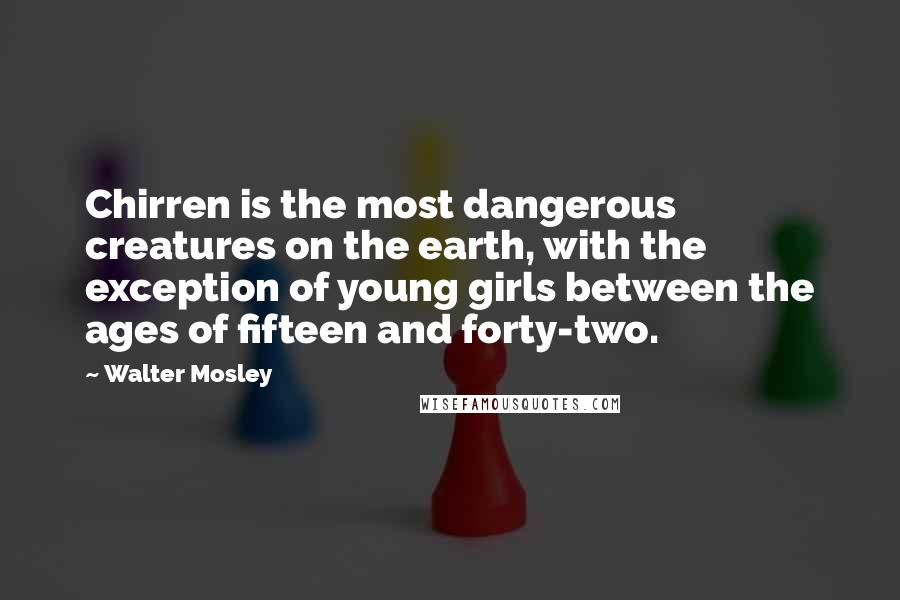 Walter Mosley Quotes: Chirren is the most dangerous creatures on the earth, with the exception of young girls between the ages of fifteen and forty-two.