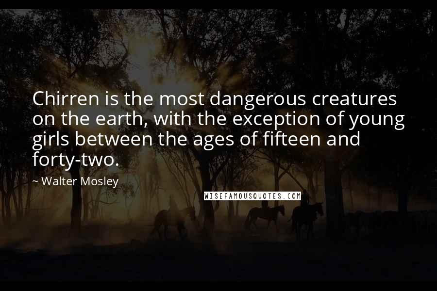 Walter Mosley Quotes: Chirren is the most dangerous creatures on the earth, with the exception of young girls between the ages of fifteen and forty-two.