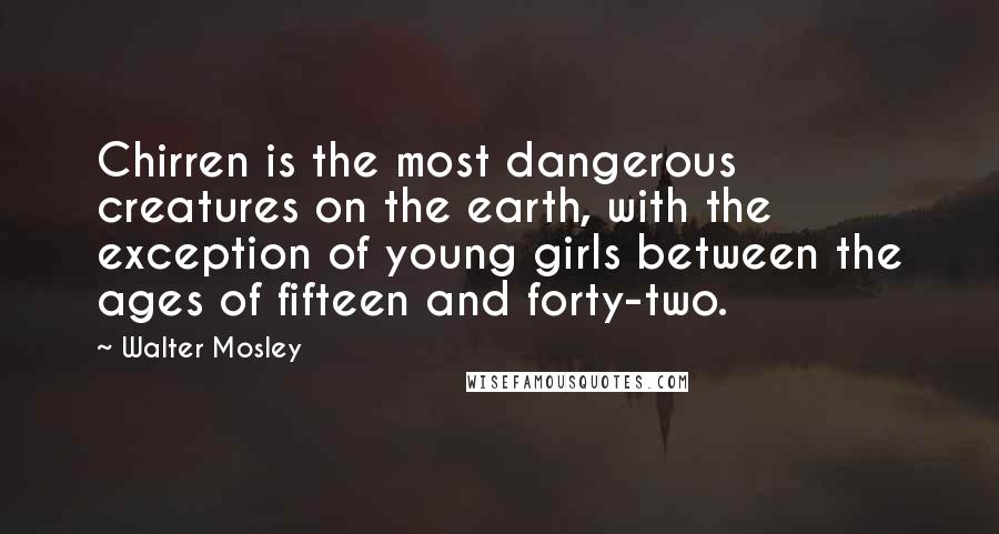 Walter Mosley Quotes: Chirren is the most dangerous creatures on the earth, with the exception of young girls between the ages of fifteen and forty-two.
