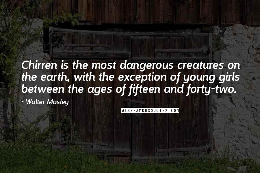 Walter Mosley Quotes: Chirren is the most dangerous creatures on the earth, with the exception of young girls between the ages of fifteen and forty-two.