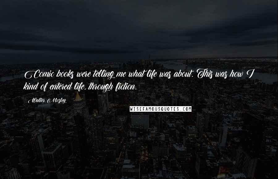 Walter Mosley Quotes: Comic books were telling me what life was about. This was how I kind of entered life, through fiction.