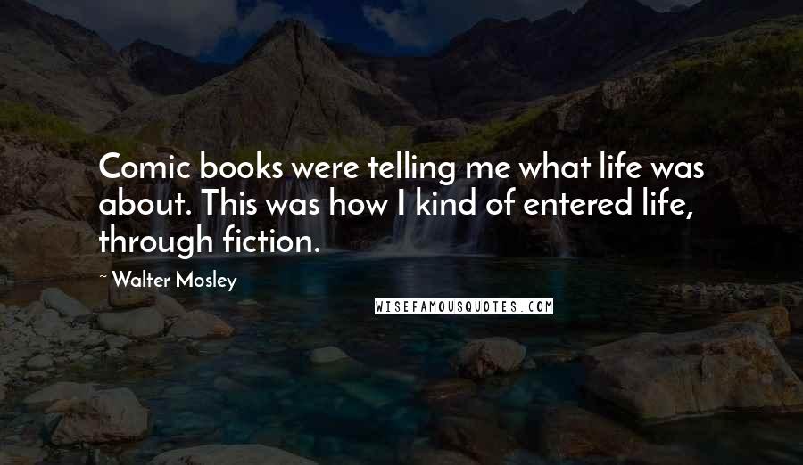 Walter Mosley Quotes: Comic books were telling me what life was about. This was how I kind of entered life, through fiction.