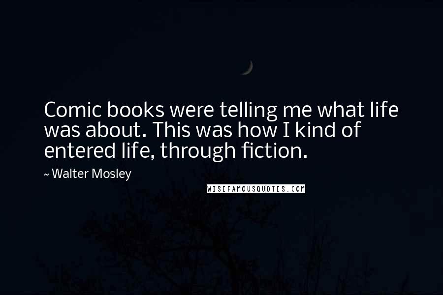 Walter Mosley Quotes: Comic books were telling me what life was about. This was how I kind of entered life, through fiction.