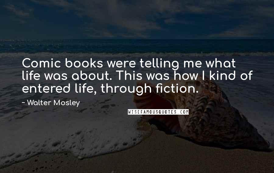 Walter Mosley Quotes: Comic books were telling me what life was about. This was how I kind of entered life, through fiction.