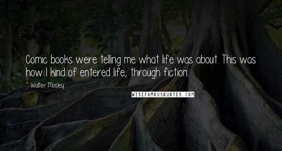 Walter Mosley Quotes: Comic books were telling me what life was about. This was how I kind of entered life, through fiction.