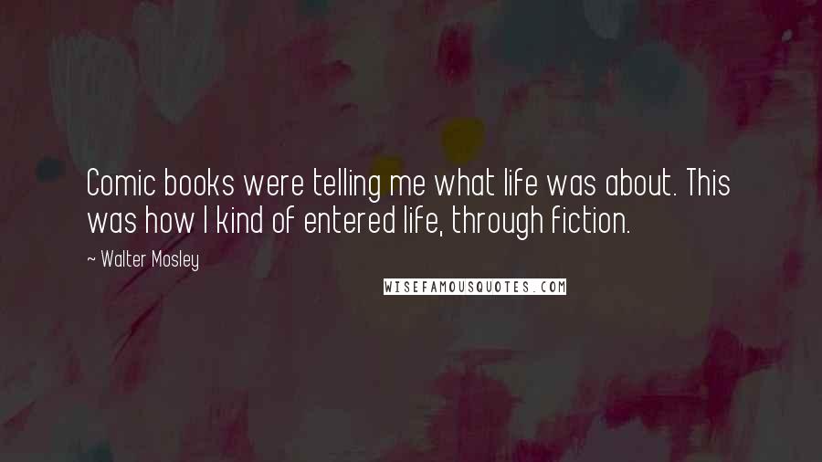 Walter Mosley Quotes: Comic books were telling me what life was about. This was how I kind of entered life, through fiction.