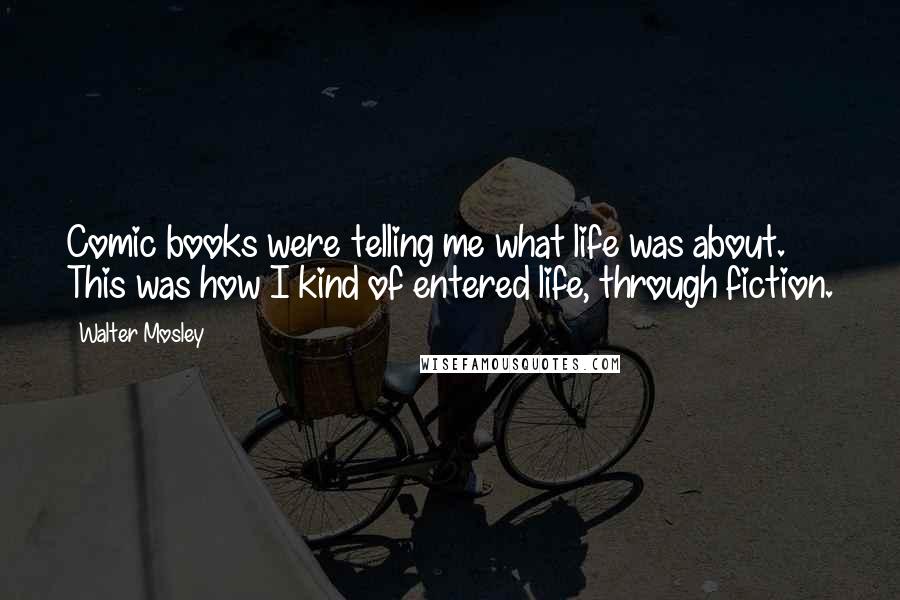 Walter Mosley Quotes: Comic books were telling me what life was about. This was how I kind of entered life, through fiction.