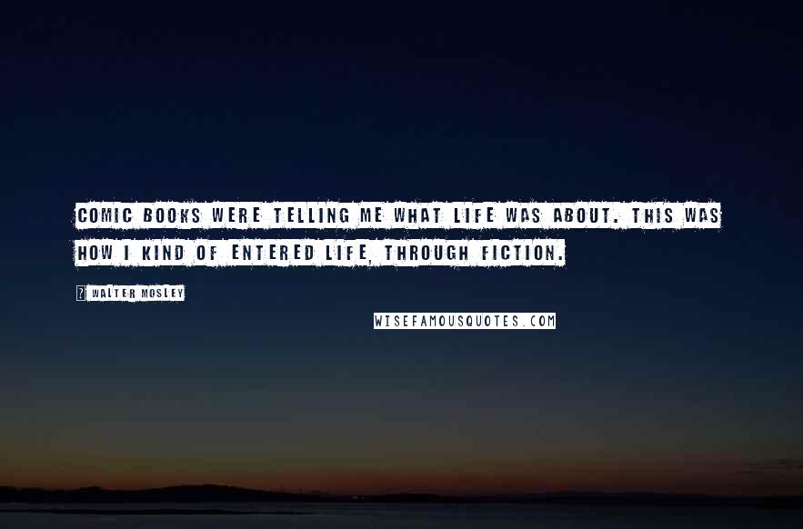 Walter Mosley Quotes: Comic books were telling me what life was about. This was how I kind of entered life, through fiction.