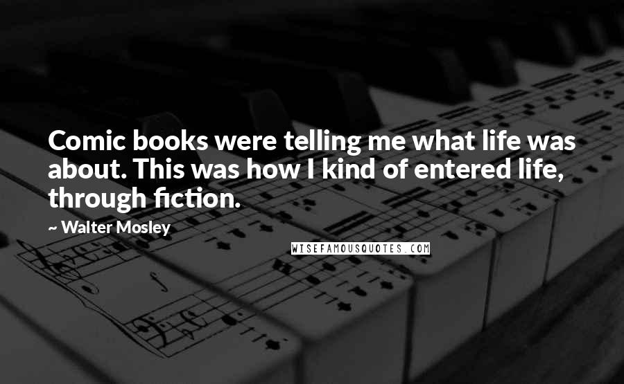 Walter Mosley Quotes: Comic books were telling me what life was about. This was how I kind of entered life, through fiction.