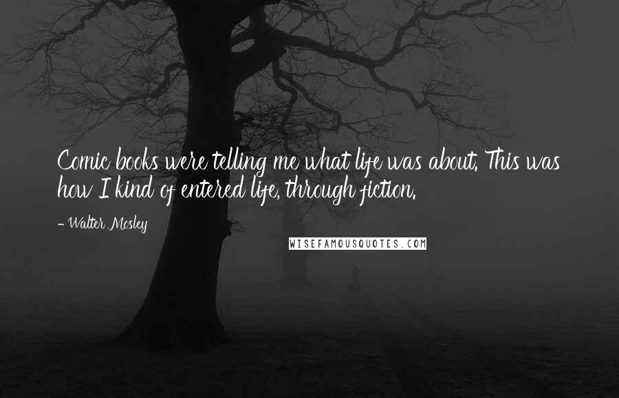 Walter Mosley Quotes: Comic books were telling me what life was about. This was how I kind of entered life, through fiction.