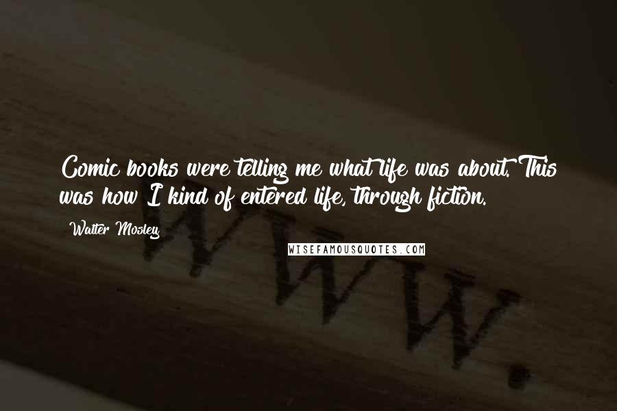 Walter Mosley Quotes: Comic books were telling me what life was about. This was how I kind of entered life, through fiction.