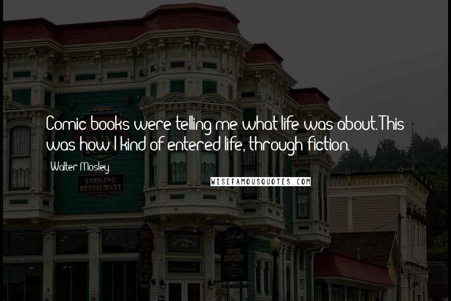 Walter Mosley Quotes: Comic books were telling me what life was about. This was how I kind of entered life, through fiction.