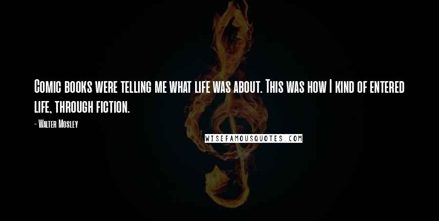 Walter Mosley Quotes: Comic books were telling me what life was about. This was how I kind of entered life, through fiction.