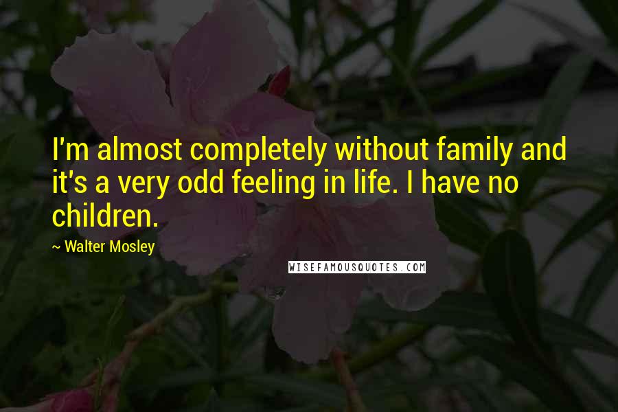 Walter Mosley Quotes: I'm almost completely without family and it's a very odd feeling in life. I have no children.