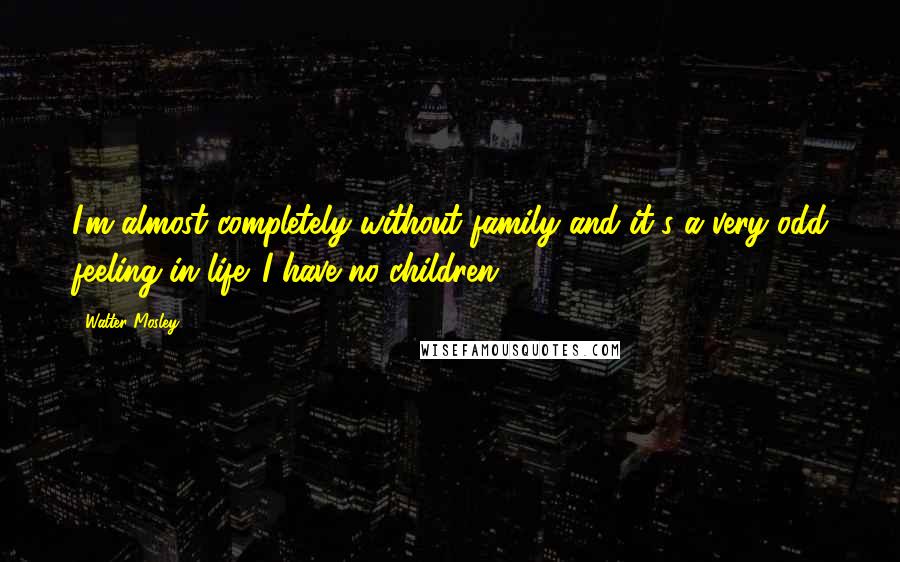 Walter Mosley Quotes: I'm almost completely without family and it's a very odd feeling in life. I have no children.