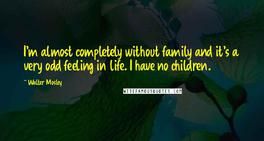 Walter Mosley Quotes: I'm almost completely without family and it's a very odd feeling in life. I have no children.