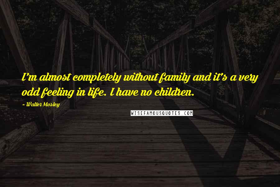 Walter Mosley Quotes: I'm almost completely without family and it's a very odd feeling in life. I have no children.