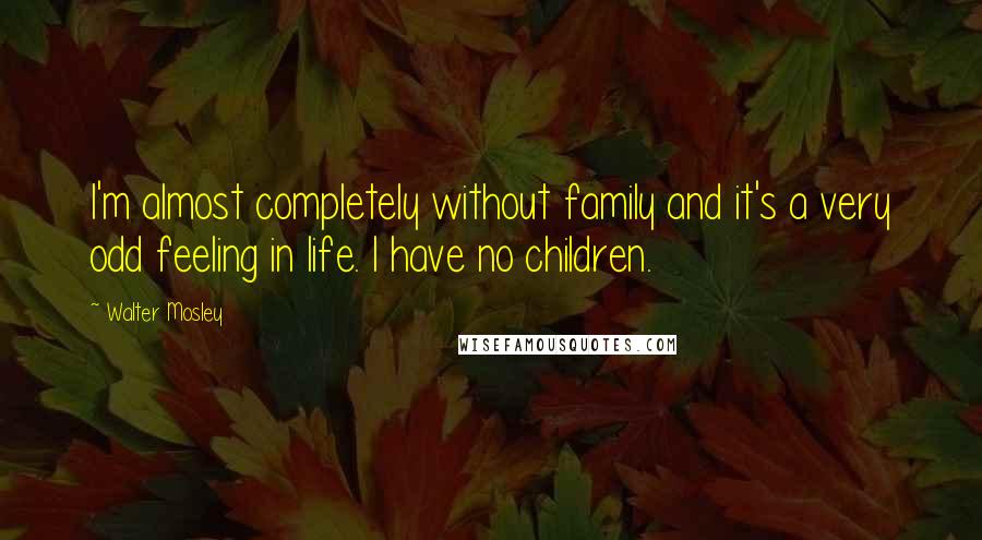 Walter Mosley Quotes: I'm almost completely without family and it's a very odd feeling in life. I have no children.