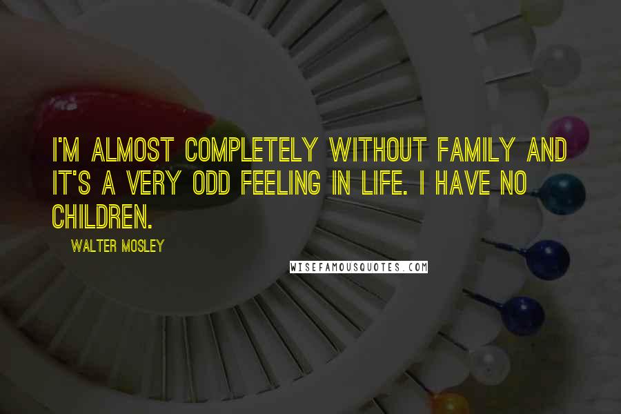 Walter Mosley Quotes: I'm almost completely without family and it's a very odd feeling in life. I have no children.