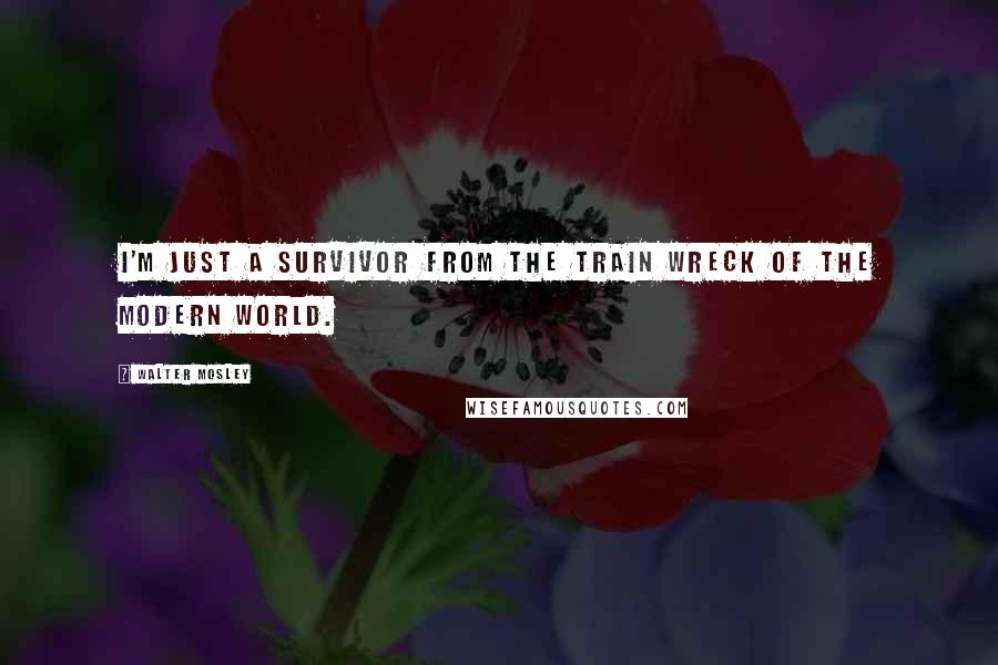 Walter Mosley Quotes: I'm just a survivor from the train wreck of the modern world.