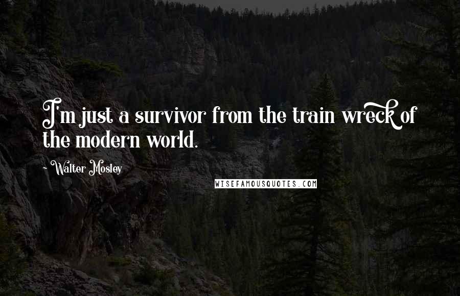 Walter Mosley Quotes: I'm just a survivor from the train wreck of the modern world.