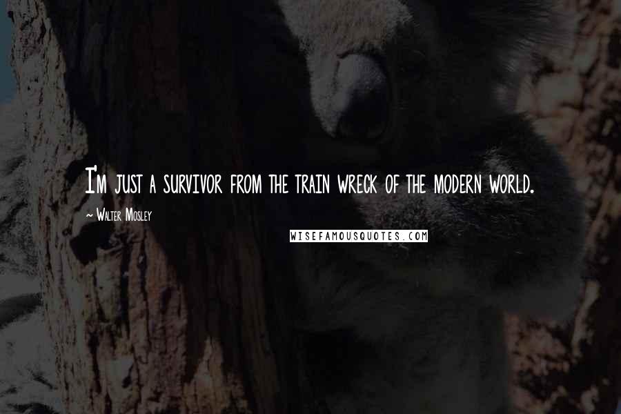 Walter Mosley Quotes: I'm just a survivor from the train wreck of the modern world.