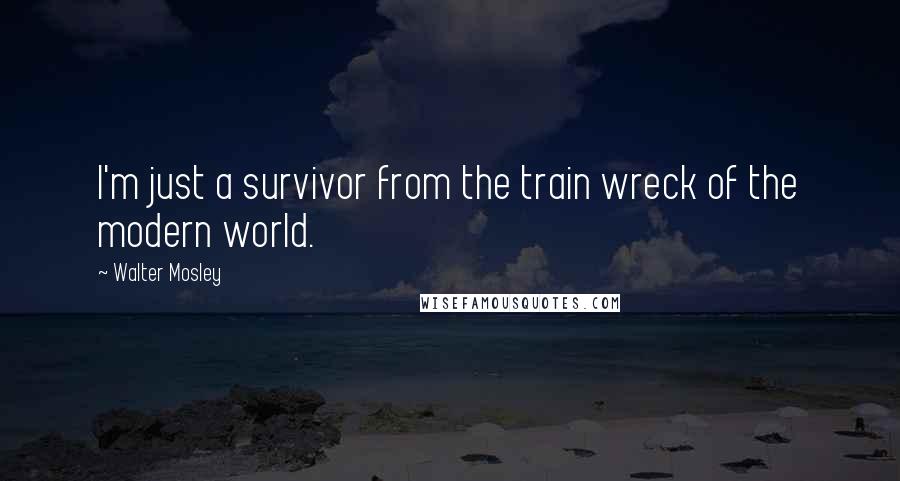 Walter Mosley Quotes: I'm just a survivor from the train wreck of the modern world.