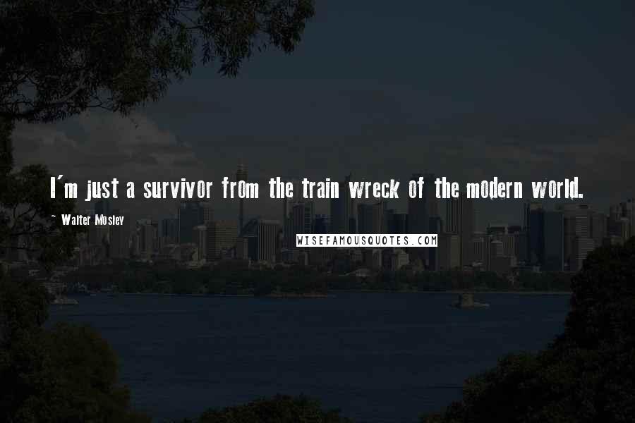 Walter Mosley Quotes: I'm just a survivor from the train wreck of the modern world.