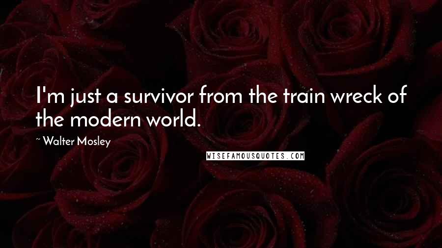 Walter Mosley Quotes: I'm just a survivor from the train wreck of the modern world.