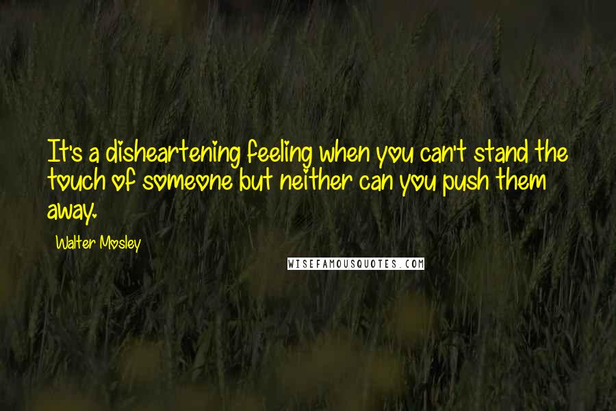 Walter Mosley Quotes: It's a disheartening feeling when you can't stand the touch of someone but neither can you push them away.