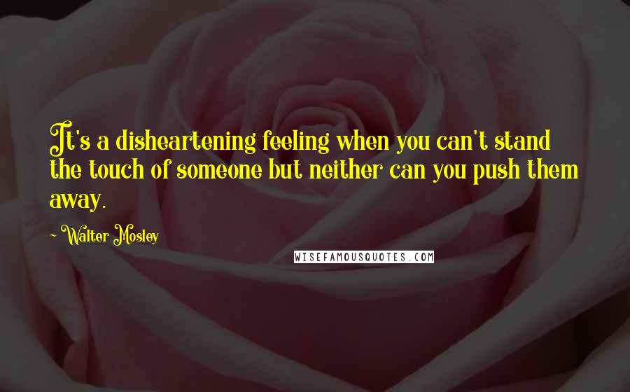 Walter Mosley Quotes: It's a disheartening feeling when you can't stand the touch of someone but neither can you push them away.