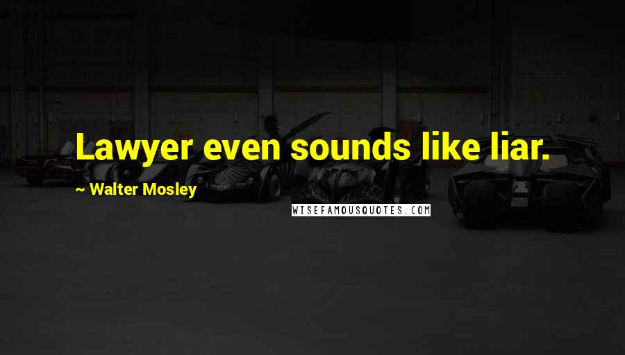 Walter Mosley Quotes: Lawyer even sounds like liar.