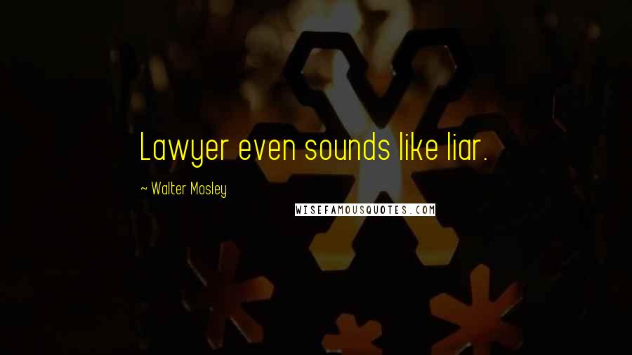 Walter Mosley Quotes: Lawyer even sounds like liar.