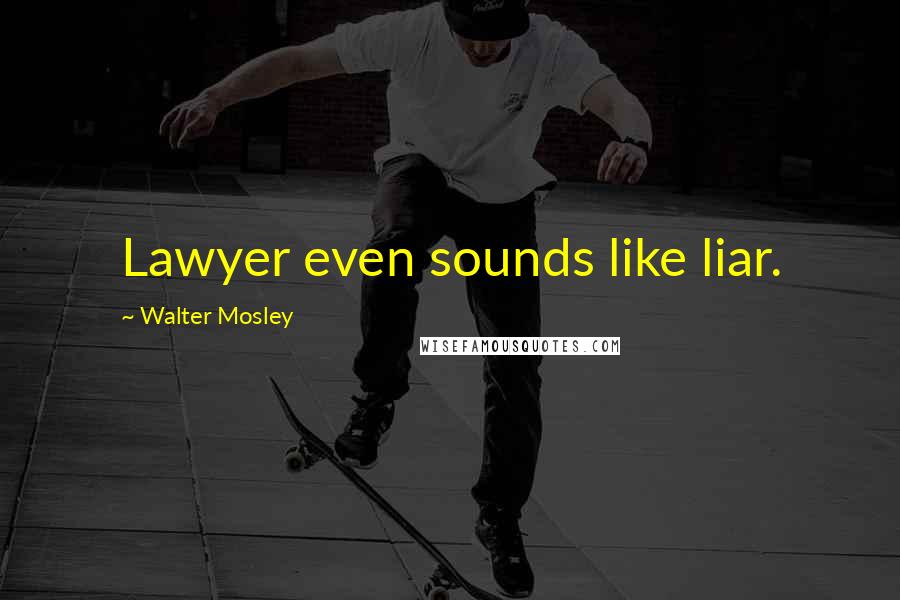 Walter Mosley Quotes: Lawyer even sounds like liar.