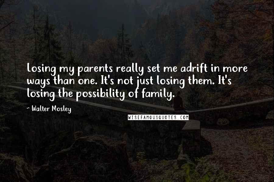 Walter Mosley Quotes: Losing my parents really set me adrift in more ways than one. It's not just losing them. It's losing the possibility of family.