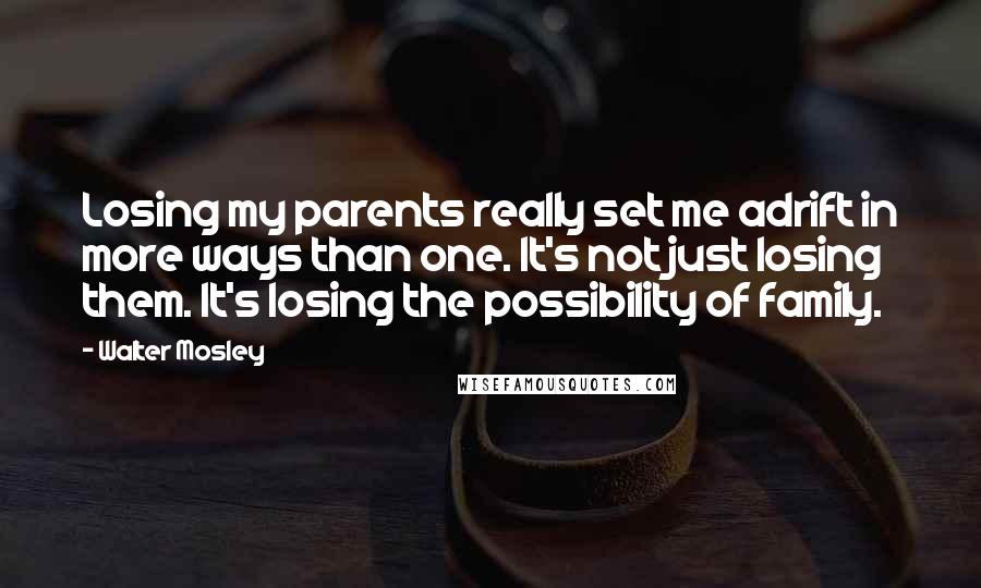 Walter Mosley Quotes: Losing my parents really set me adrift in more ways than one. It's not just losing them. It's losing the possibility of family.